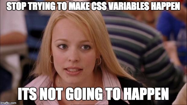 Stop trying to make CSS variables happen. It's not going to happen.